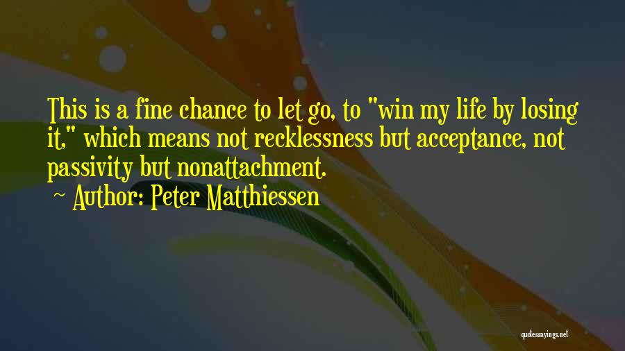 Peter Matthiessen Quotes: This Is A Fine Chance To Let Go, To Win My Life By Losing It, Which Means Not Recklessness But