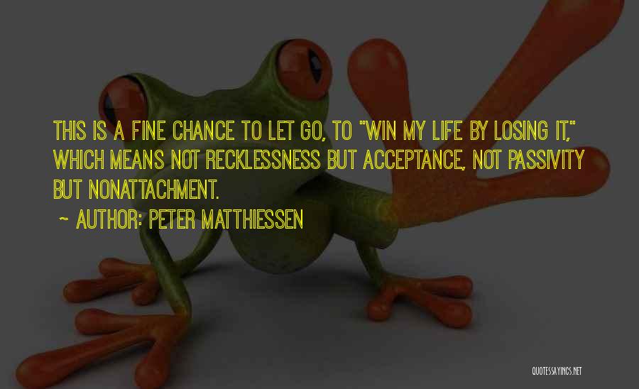 Peter Matthiessen Quotes: This Is A Fine Chance To Let Go, To Win My Life By Losing It, Which Means Not Recklessness But