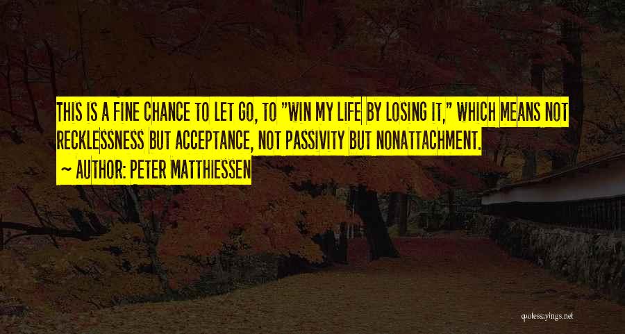 Peter Matthiessen Quotes: This Is A Fine Chance To Let Go, To Win My Life By Losing It, Which Means Not Recklessness But