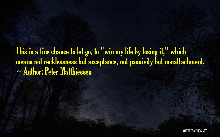 Peter Matthiessen Quotes: This Is A Fine Chance To Let Go, To Win My Life By Losing It, Which Means Not Recklessness But