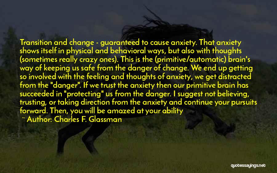 Charles F. Glassman Quotes: Transition And Change - Guaranteed To Cause Anxiety. That Anxiety Shows Itself In Physical And Behavioral Ways, But Also With