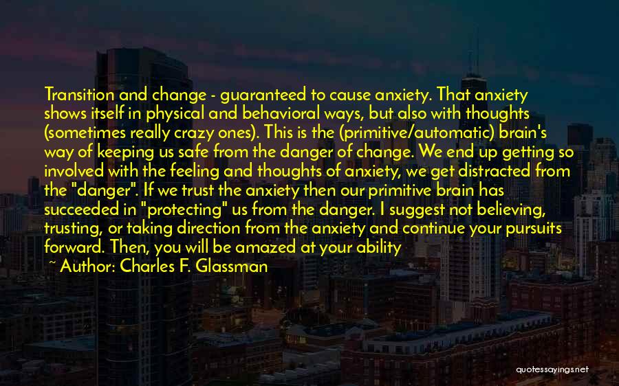 Charles F. Glassman Quotes: Transition And Change - Guaranteed To Cause Anxiety. That Anxiety Shows Itself In Physical And Behavioral Ways, But Also With