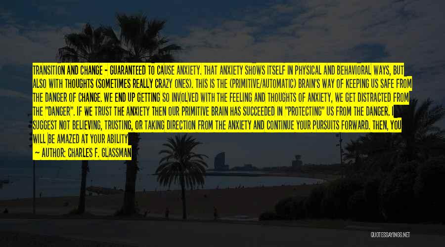 Charles F. Glassman Quotes: Transition And Change - Guaranteed To Cause Anxiety. That Anxiety Shows Itself In Physical And Behavioral Ways, But Also With