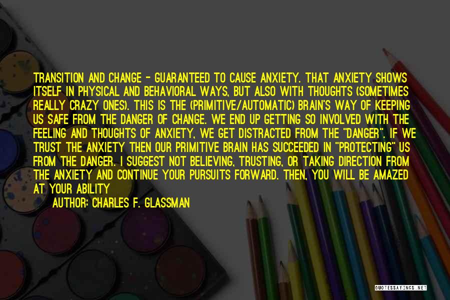Charles F. Glassman Quotes: Transition And Change - Guaranteed To Cause Anxiety. That Anxiety Shows Itself In Physical And Behavioral Ways, But Also With
