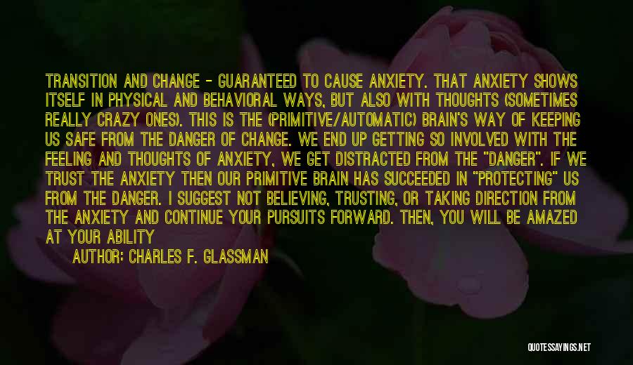 Charles F. Glassman Quotes: Transition And Change - Guaranteed To Cause Anxiety. That Anxiety Shows Itself In Physical And Behavioral Ways, But Also With