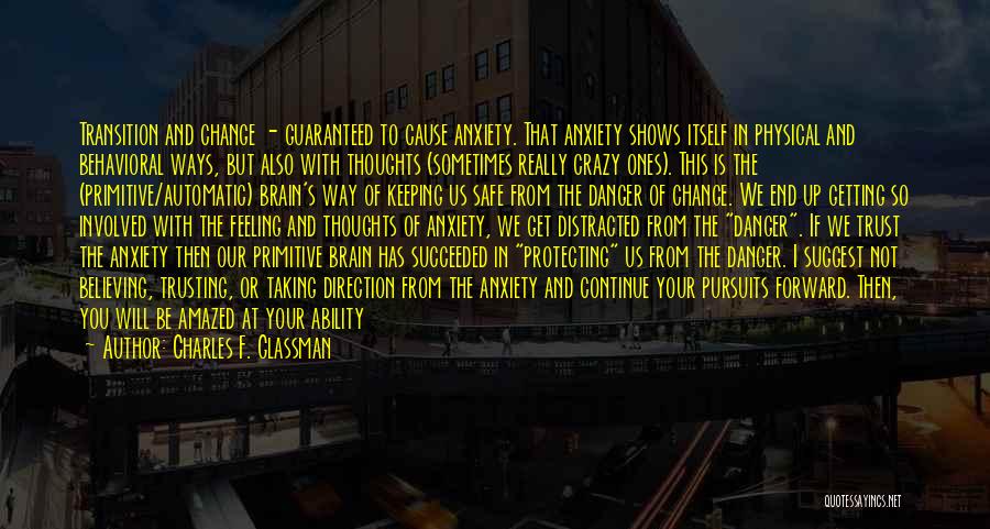 Charles F. Glassman Quotes: Transition And Change - Guaranteed To Cause Anxiety. That Anxiety Shows Itself In Physical And Behavioral Ways, But Also With