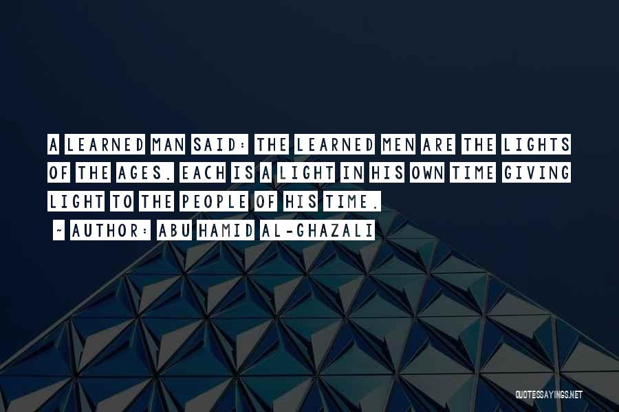 Abu Hamid Al-Ghazali Quotes: A Learned Man Said: The Learned Men Are The Lights Of The Ages. Each Is A Light In His Own