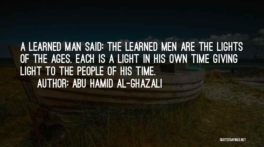 Abu Hamid Al-Ghazali Quotes: A Learned Man Said: The Learned Men Are The Lights Of The Ages. Each Is A Light In His Own