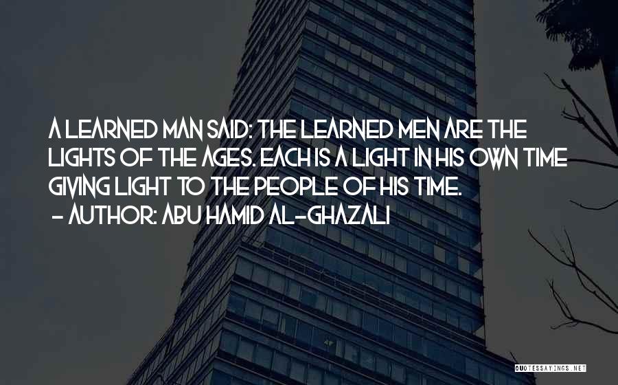 Abu Hamid Al-Ghazali Quotes: A Learned Man Said: The Learned Men Are The Lights Of The Ages. Each Is A Light In His Own