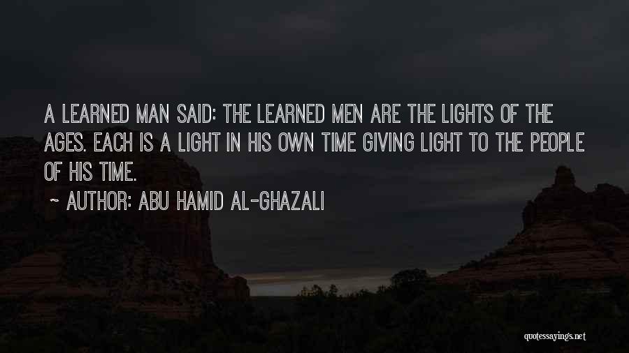 Abu Hamid Al-Ghazali Quotes: A Learned Man Said: The Learned Men Are The Lights Of The Ages. Each Is A Light In His Own