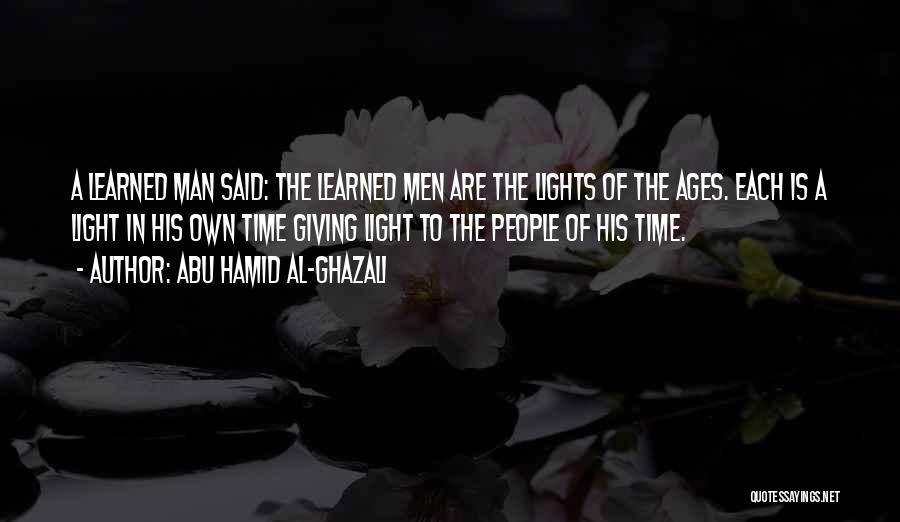 Abu Hamid Al-Ghazali Quotes: A Learned Man Said: The Learned Men Are The Lights Of The Ages. Each Is A Light In His Own