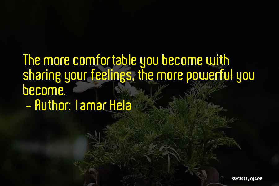 Tamar Hela Quotes: The More Comfortable You Become With Sharing Your Feelings, The More Powerful You Become.