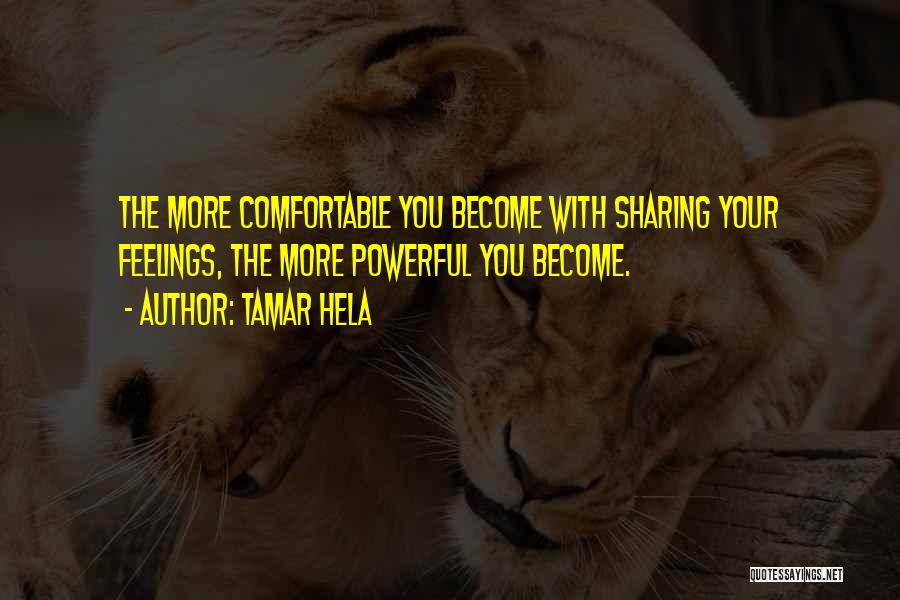 Tamar Hela Quotes: The More Comfortable You Become With Sharing Your Feelings, The More Powerful You Become.