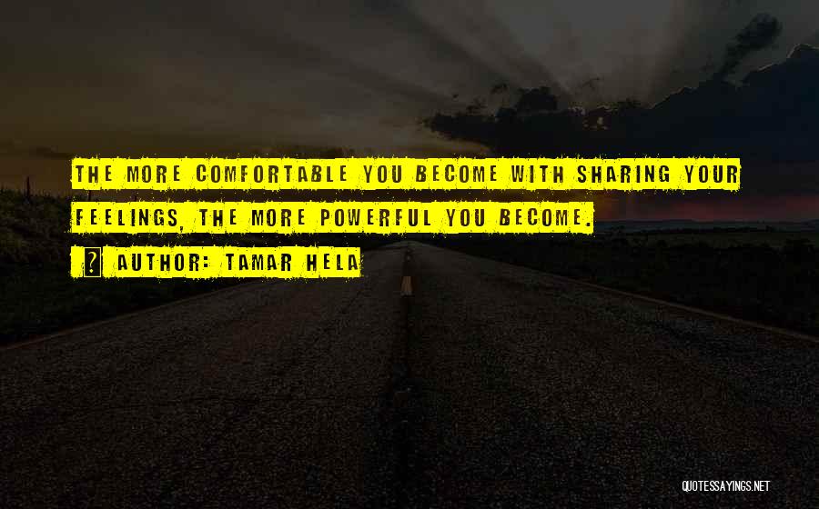 Tamar Hela Quotes: The More Comfortable You Become With Sharing Your Feelings, The More Powerful You Become.