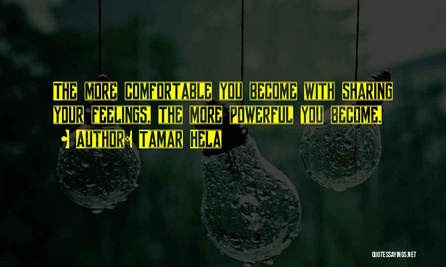 Tamar Hela Quotes: The More Comfortable You Become With Sharing Your Feelings, The More Powerful You Become.
