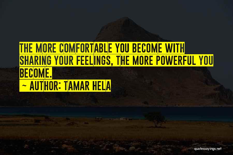 Tamar Hela Quotes: The More Comfortable You Become With Sharing Your Feelings, The More Powerful You Become.