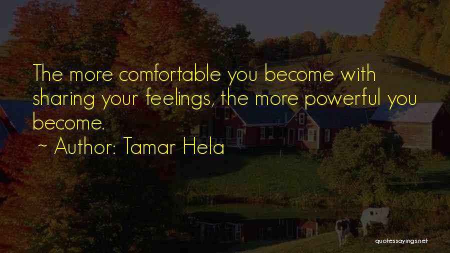 Tamar Hela Quotes: The More Comfortable You Become With Sharing Your Feelings, The More Powerful You Become.