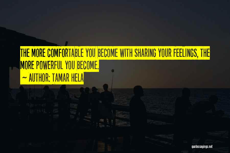 Tamar Hela Quotes: The More Comfortable You Become With Sharing Your Feelings, The More Powerful You Become.