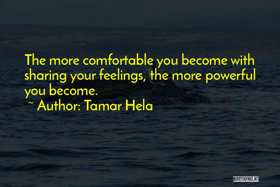 Tamar Hela Quotes: The More Comfortable You Become With Sharing Your Feelings, The More Powerful You Become.