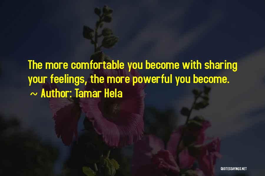 Tamar Hela Quotes: The More Comfortable You Become With Sharing Your Feelings, The More Powerful You Become.
