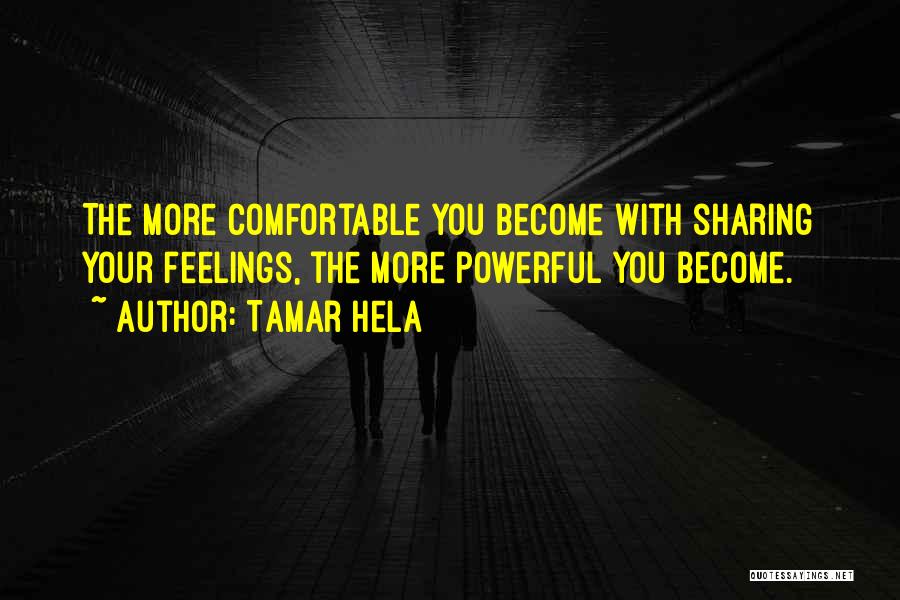 Tamar Hela Quotes: The More Comfortable You Become With Sharing Your Feelings, The More Powerful You Become.
