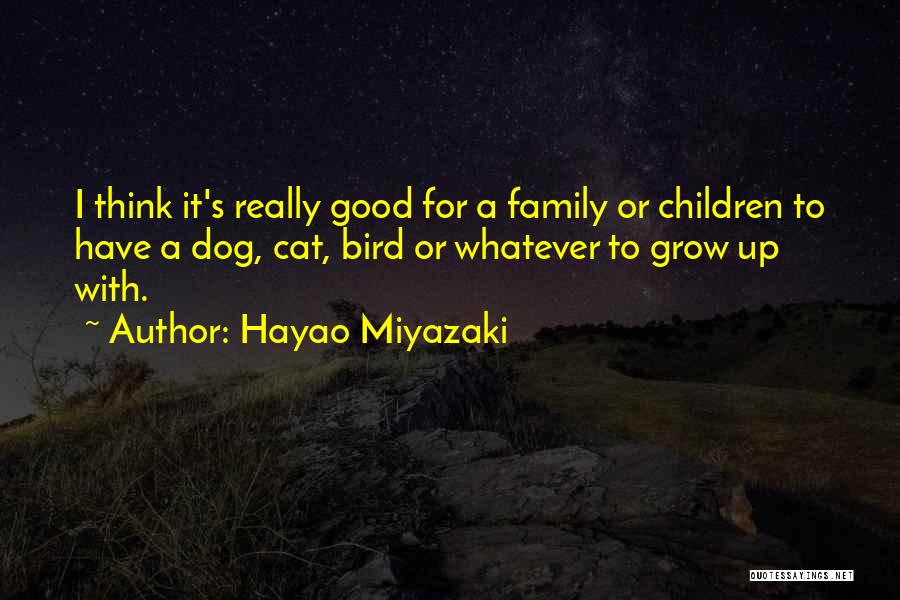 Hayao Miyazaki Quotes: I Think It's Really Good For A Family Or Children To Have A Dog, Cat, Bird Or Whatever To Grow