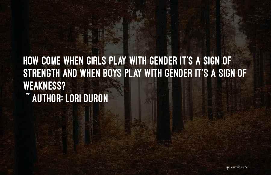 Lori Duron Quotes: How Come When Girls Play With Gender It's A Sign Of Strength And When Boys Play With Gender It's A