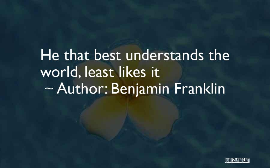 Benjamin Franklin Quotes: He That Best Understands The World, Least Likes It