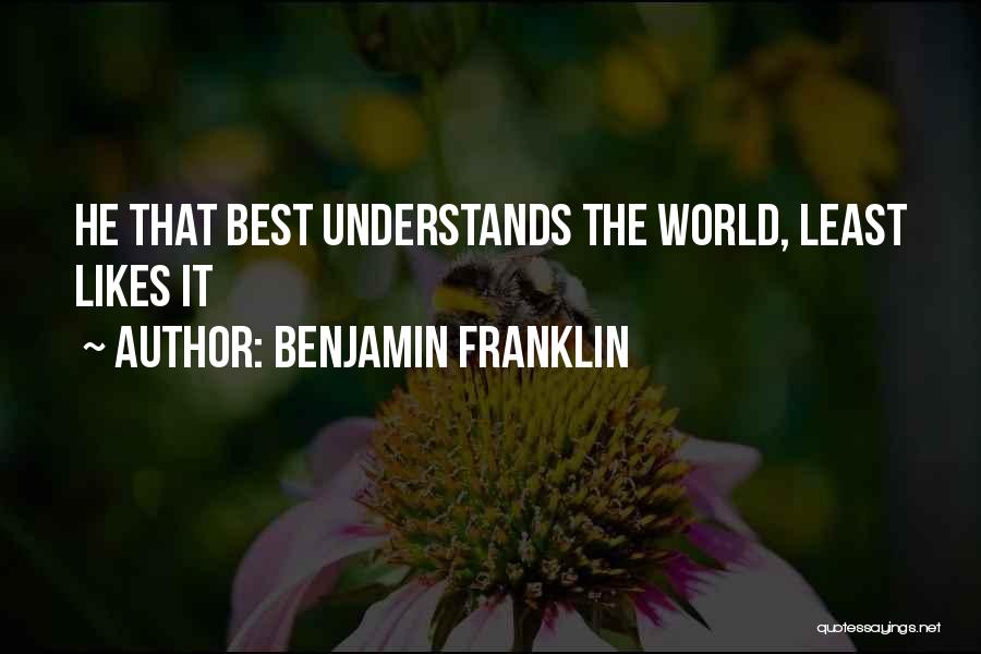 Benjamin Franklin Quotes: He That Best Understands The World, Least Likes It