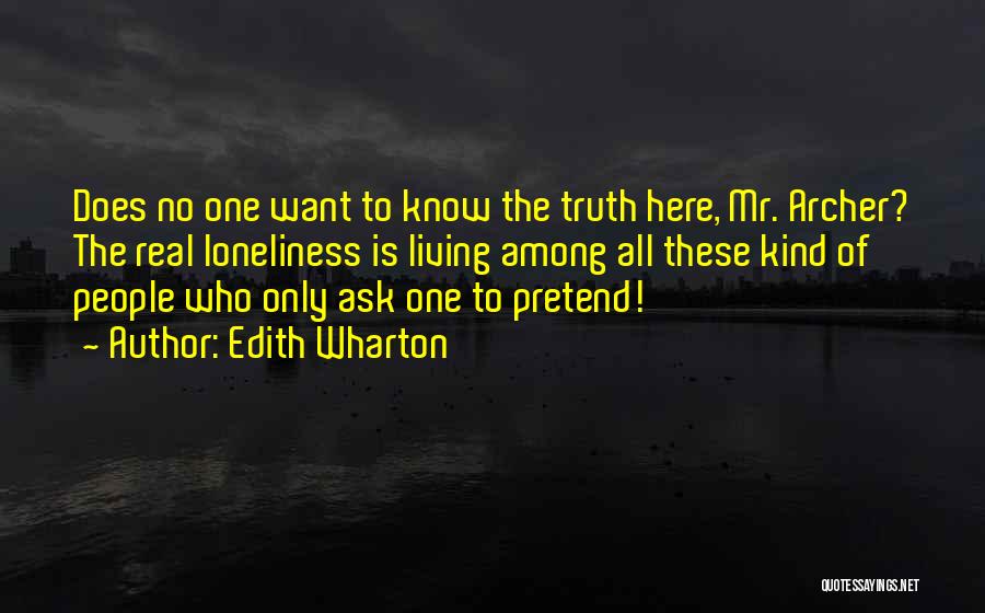 Edith Wharton Quotes: Does No One Want To Know The Truth Here, Mr. Archer? The Real Loneliness Is Living Among All These Kind
