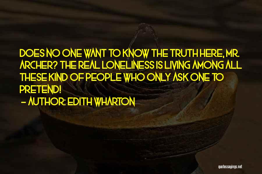 Edith Wharton Quotes: Does No One Want To Know The Truth Here, Mr. Archer? The Real Loneliness Is Living Among All These Kind