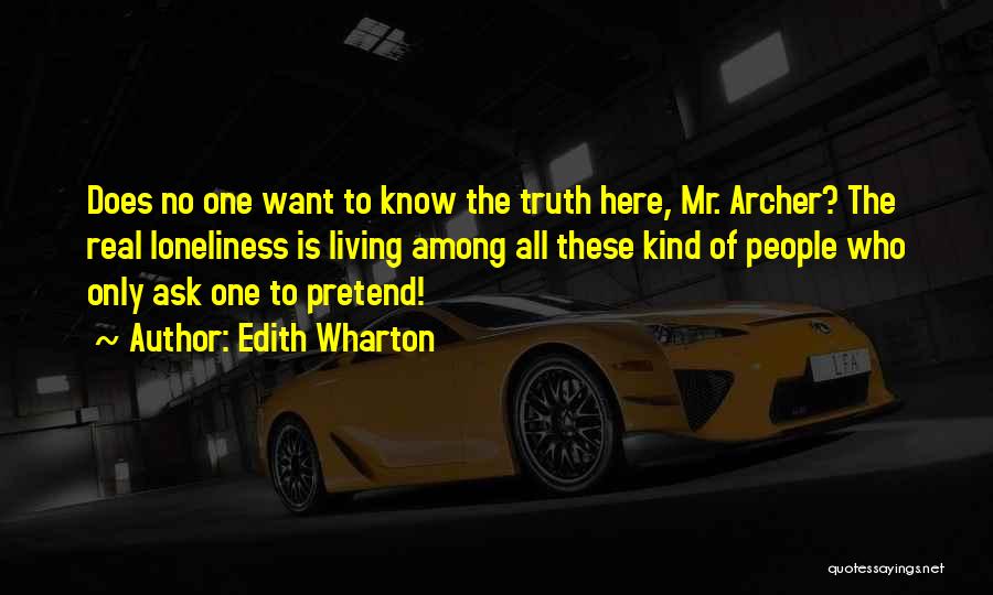 Edith Wharton Quotes: Does No One Want To Know The Truth Here, Mr. Archer? The Real Loneliness Is Living Among All These Kind