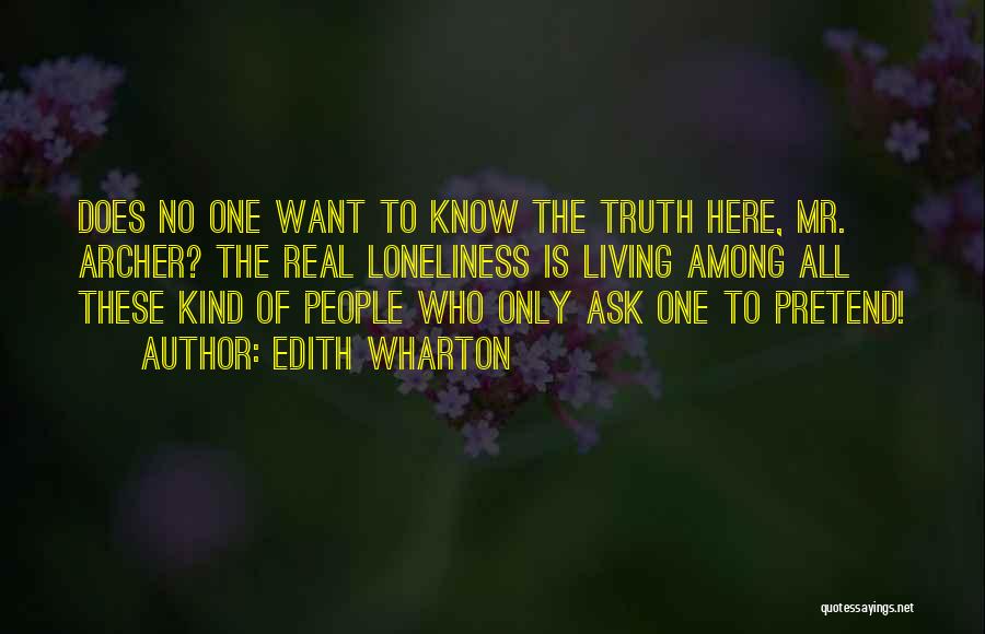 Edith Wharton Quotes: Does No One Want To Know The Truth Here, Mr. Archer? The Real Loneliness Is Living Among All These Kind