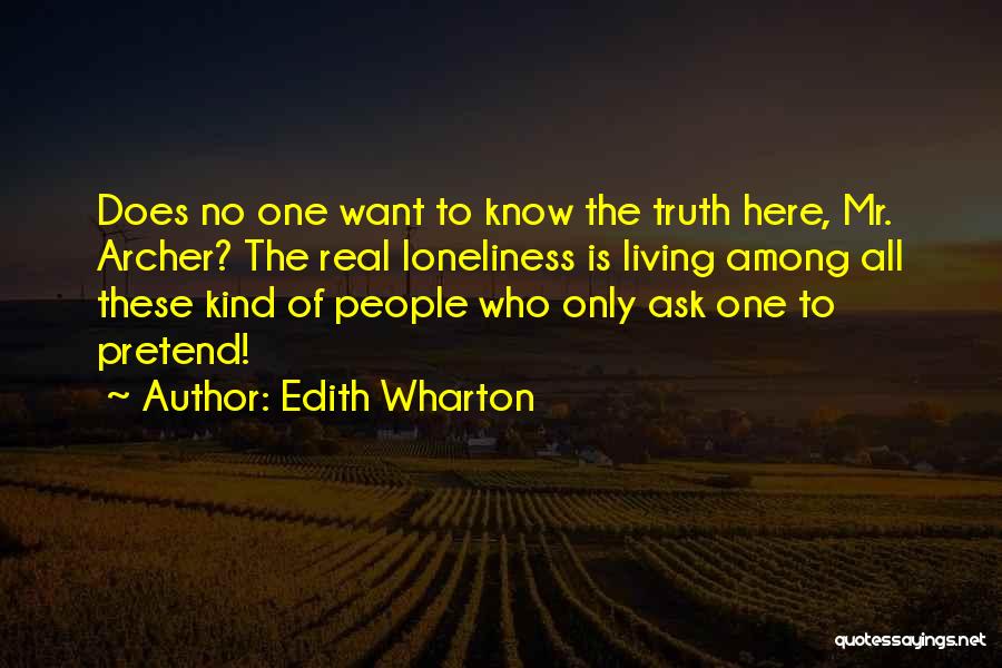 Edith Wharton Quotes: Does No One Want To Know The Truth Here, Mr. Archer? The Real Loneliness Is Living Among All These Kind