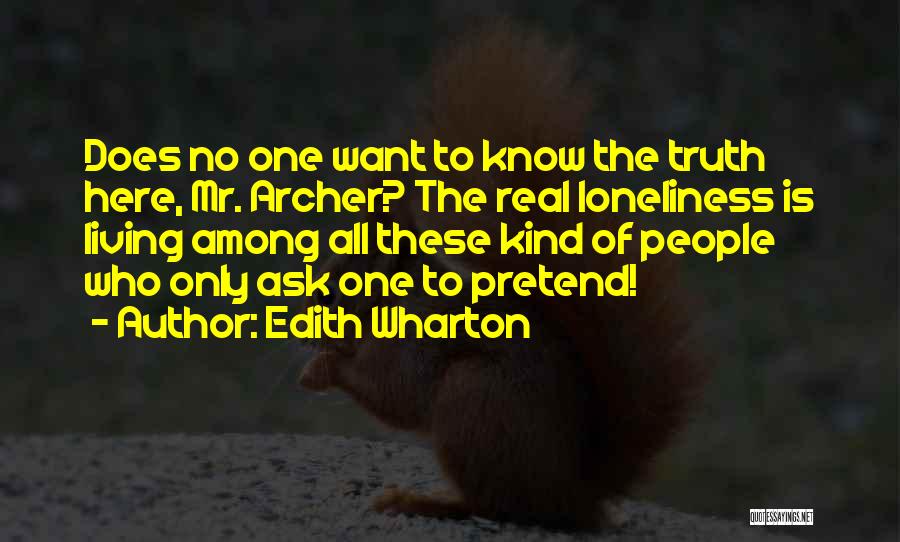 Edith Wharton Quotes: Does No One Want To Know The Truth Here, Mr. Archer? The Real Loneliness Is Living Among All These Kind