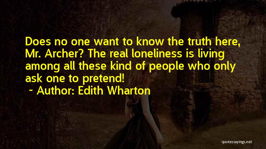 Edith Wharton Quotes: Does No One Want To Know The Truth Here, Mr. Archer? The Real Loneliness Is Living Among All These Kind
