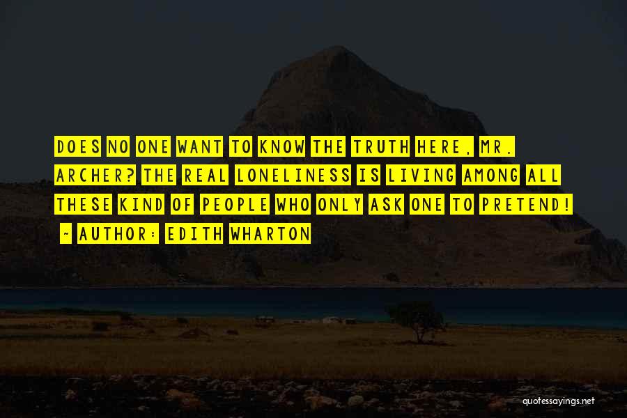 Edith Wharton Quotes: Does No One Want To Know The Truth Here, Mr. Archer? The Real Loneliness Is Living Among All These Kind