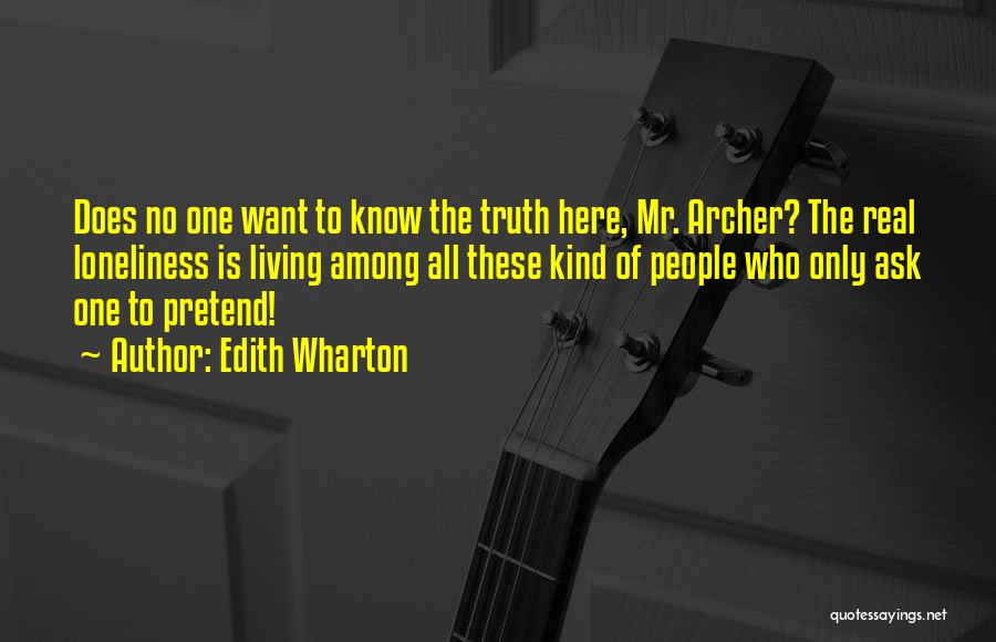 Edith Wharton Quotes: Does No One Want To Know The Truth Here, Mr. Archer? The Real Loneliness Is Living Among All These Kind