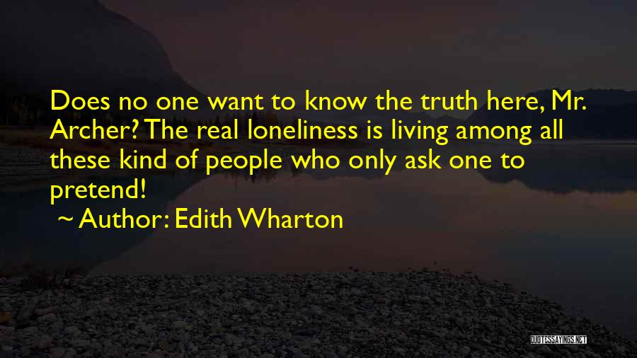 Edith Wharton Quotes: Does No One Want To Know The Truth Here, Mr. Archer? The Real Loneliness Is Living Among All These Kind