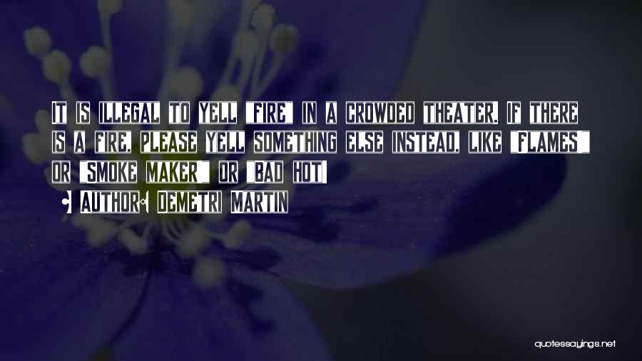 Demetri Martin Quotes: It Is Illegal To Yell Fire In A Crowded Theater. If There Is A Fire, Please Yell Something Else Instead,