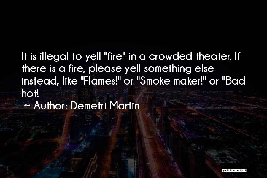 Demetri Martin Quotes: It Is Illegal To Yell Fire In A Crowded Theater. If There Is A Fire, Please Yell Something Else Instead,