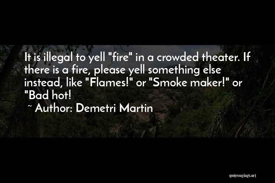 Demetri Martin Quotes: It Is Illegal To Yell Fire In A Crowded Theater. If There Is A Fire, Please Yell Something Else Instead,