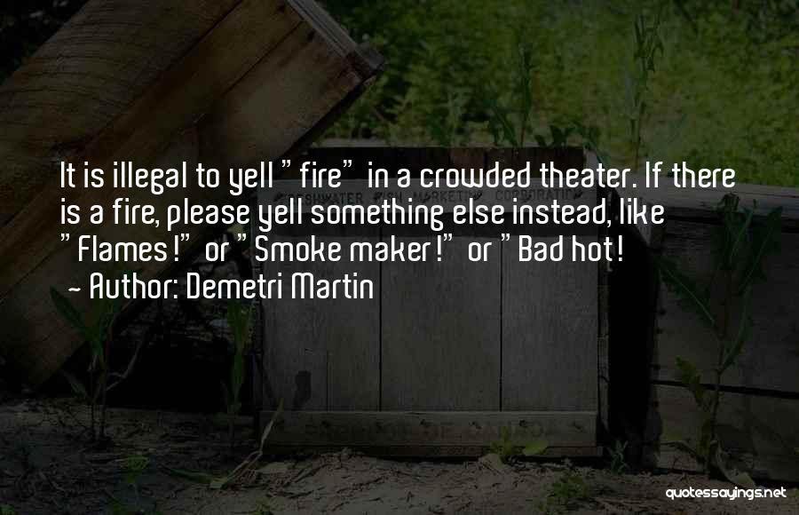 Demetri Martin Quotes: It Is Illegal To Yell Fire In A Crowded Theater. If There Is A Fire, Please Yell Something Else Instead,