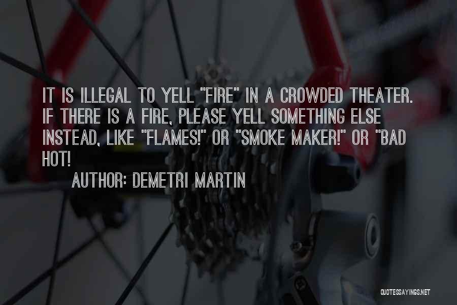 Demetri Martin Quotes: It Is Illegal To Yell Fire In A Crowded Theater. If There Is A Fire, Please Yell Something Else Instead,