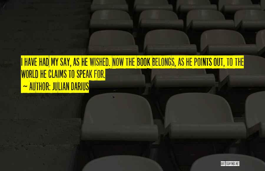 Julian Darius Quotes: I Have Had My Say, As He Wished. Now The Book Belongs, As He Points Out, To The World He