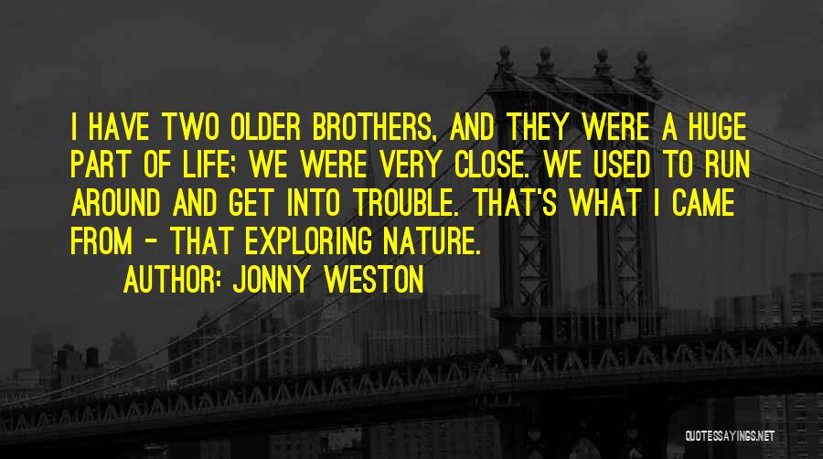 Jonny Weston Quotes: I Have Two Older Brothers, And They Were A Huge Part Of Life; We Were Very Close. We Used To