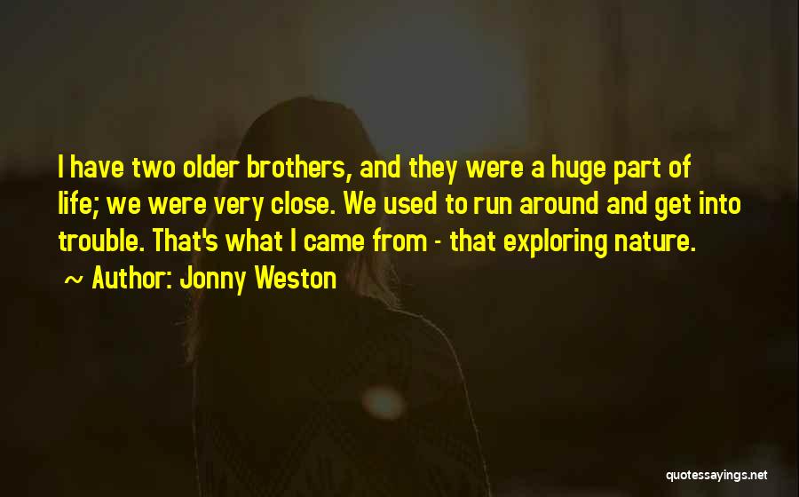 Jonny Weston Quotes: I Have Two Older Brothers, And They Were A Huge Part Of Life; We Were Very Close. We Used To