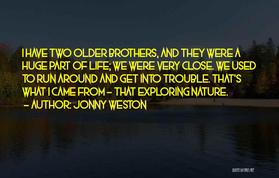 Jonny Weston Quotes: I Have Two Older Brothers, And They Were A Huge Part Of Life; We Were Very Close. We Used To