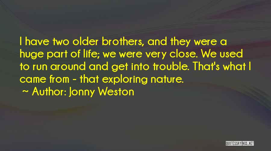 Jonny Weston Quotes: I Have Two Older Brothers, And They Were A Huge Part Of Life; We Were Very Close. We Used To