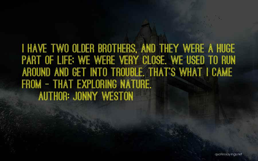 Jonny Weston Quotes: I Have Two Older Brothers, And They Were A Huge Part Of Life; We Were Very Close. We Used To